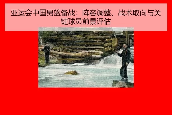 亚运会中国男篮备战：阵容调整、战术取向与关键球员前景评估