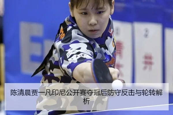 陈清晨贾一凡印尼公开赛夺冠后防守反击与轮转解析