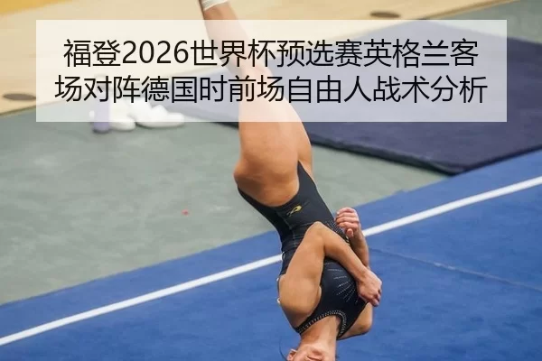 福登2026世界杯预选赛英格兰客场对阵德国时前场自由人战术分析