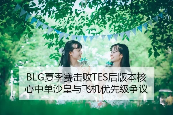 BLG夏季赛击败TES后版本核心中单沙皇与飞机优先级争议