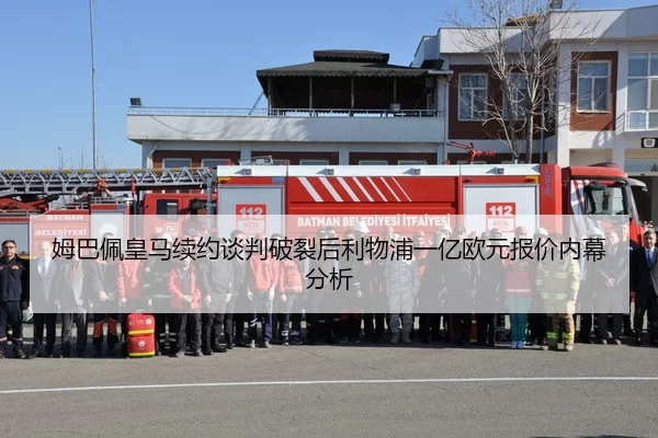 姆巴佩皇马续约谈判破裂后利物浦一亿欧元报价内幕分析